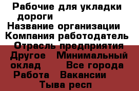 Рабочие для укладки дороги  apre2012@bk.ru › Название организации ­ Компания-работодатель › Отрасль предприятия ­ Другое › Минимальный оклад ­ 1 - Все города Работа » Вакансии   . Тыва респ.